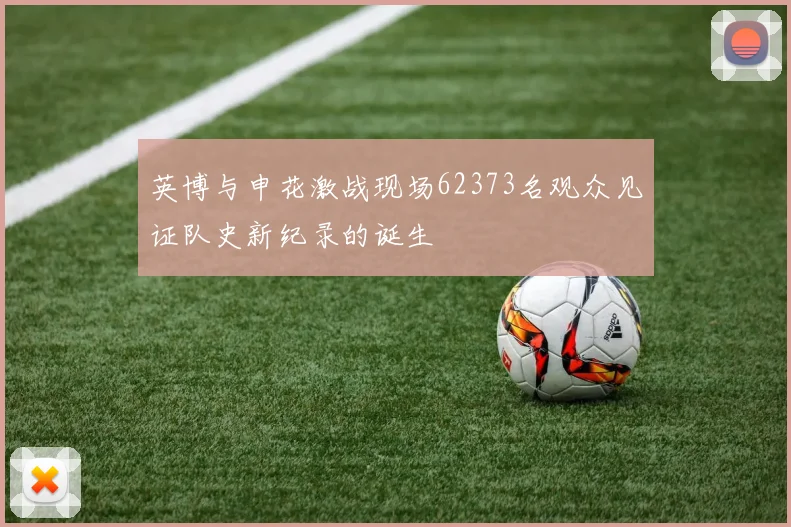 英博与申花激战现场62373名观众见证队史新纪录的诞生