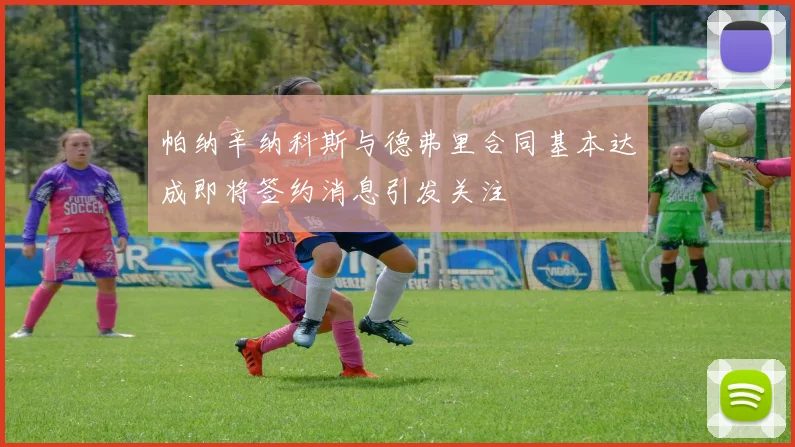 帕纳辛纳科斯与德弗里合同基本达成即将签约消息引发关注