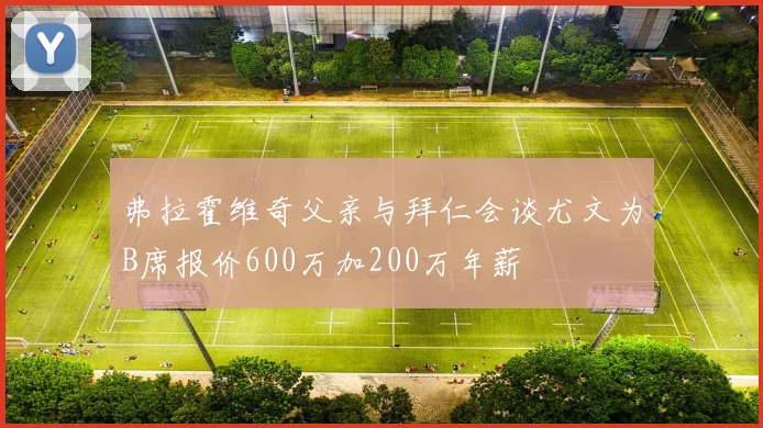 弗拉霍维奇父亲与拜仁会谈尤文为B席报价600万加200万年薪