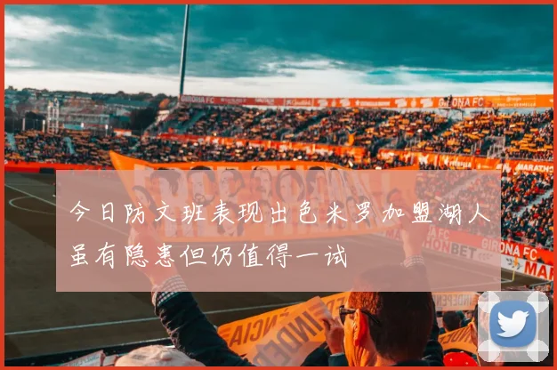 今日防文班表现出色米罗加盟湖人虽有隐患但仍值得一试