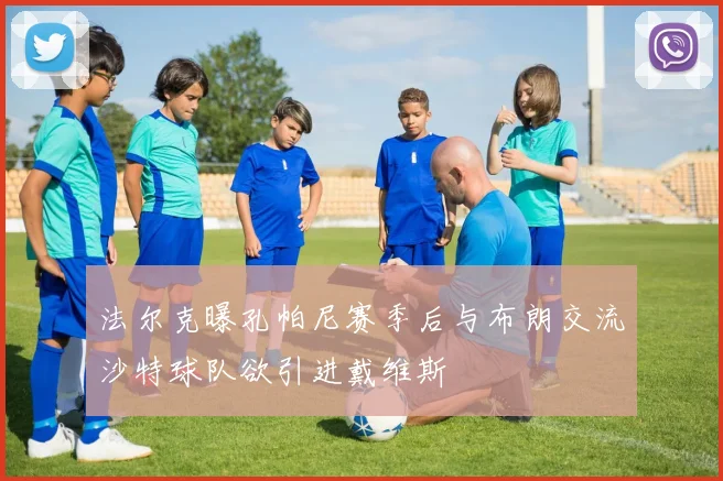 法尔克曝孔帕尼赛季后与布朗交流沙特球队欲引进戴维斯