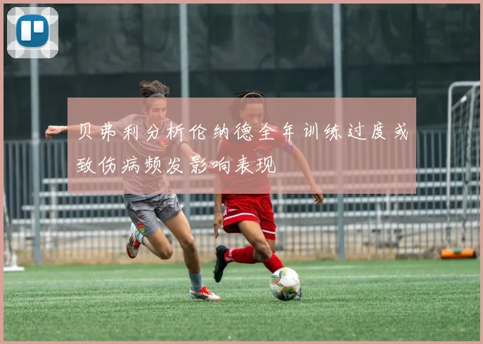 贝弗利分析伦纳德全年训练过度或致伤病频发影响表现