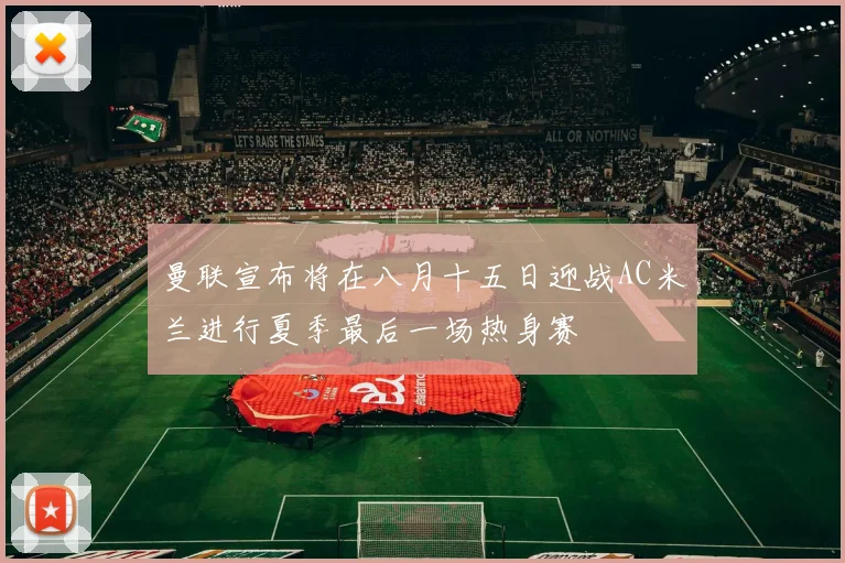 曼联宣布将在八月十五日迎战AC米兰进行夏季最后一场热身赛