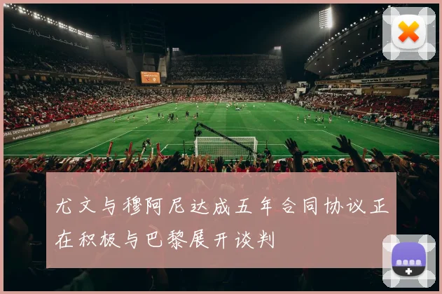尤文与穆阿尼达成五年合同协议正在积极与巴黎展开谈判