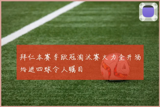 拜仁本赛季欧冠淘汰赛火力全开场均进四球令人瞩目