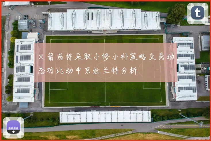 火箭或将采取小修小补策略交易动态对比动申京杜兰特分析